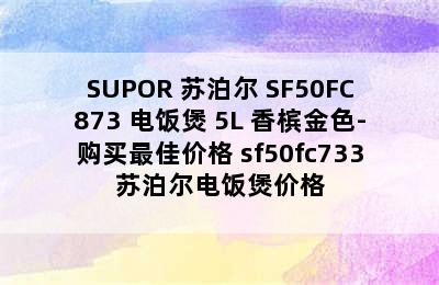 SUPOR 苏泊尔 SF50FC873 电饭煲 5L 香槟金色-购买最佳价格 sf50fc733苏泊尔电饭煲价格